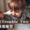 Trouble Two好麻煩